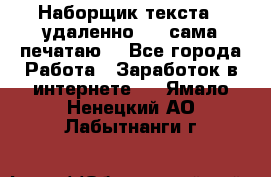 Наборщик текста  (удаленно ) - сама печатаю  - Все города Работа » Заработок в интернете   . Ямало-Ненецкий АО,Лабытнанги г.